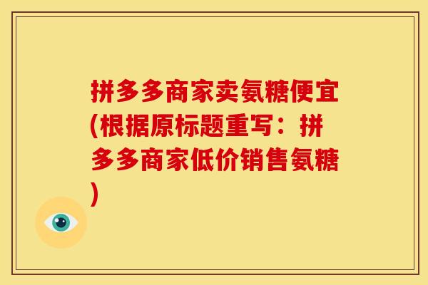 拼多多商家卖氨糖便宜(根据原标题重写：拼多多商家低价销售氨糖)