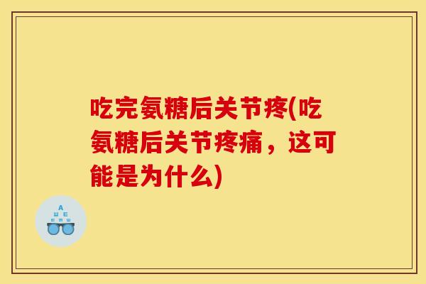 吃完氨糖后关节疼(吃氨糖后关节疼痛，这可能是为什么)