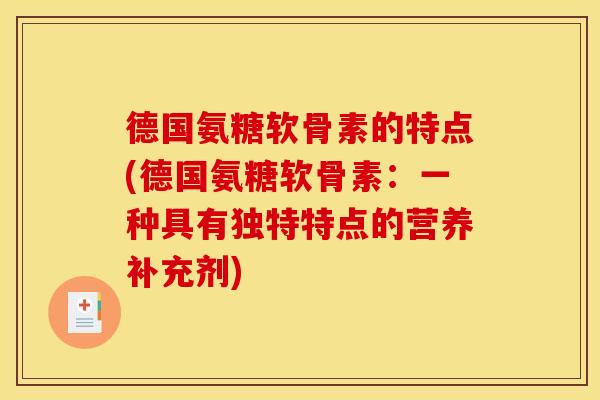 德国氨糖软骨素的特点(德国氨糖软骨素：一种具有独特特点的营养补充剂)-第1张图片-关节骑士