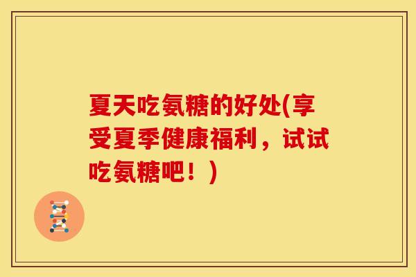 夏天吃氨糖的好处(享受夏季健康福利，试试吃氨糖吧！)