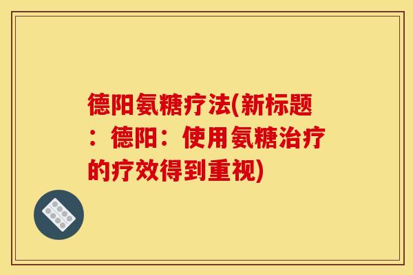 德阳氨糖疗法(新标题：德阳：使用氨糖治疗的疗效得到重视)