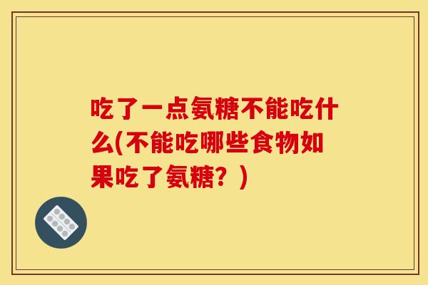吃了一点氨糖不能吃什么(不能吃哪些食物如果吃了氨糖?)-第1张图片-关节骑士 吃了一点氨糖不能吃什么(不能吃哪些食物如果吃了氨糖?)-第1张图片-关节骑士