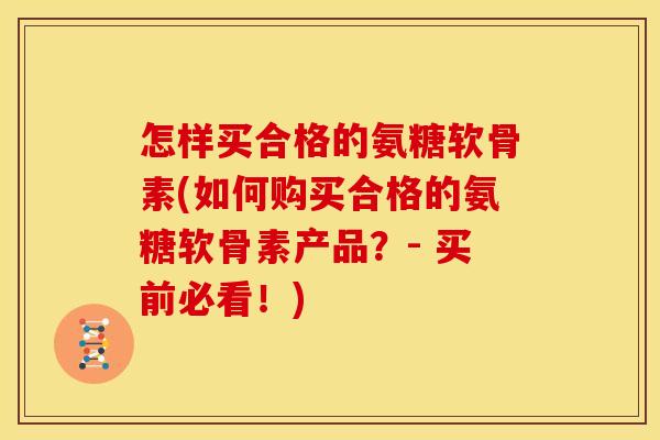 怎样买合格的氨糖软骨素(如何购买合格的氨糖软骨素产品？- 买前必看！)-第1张图片-关节骑士