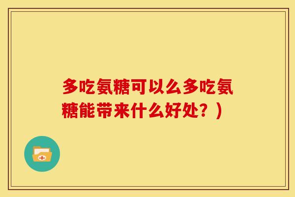 多吃氨糖可以么多吃氨糖能带来什么好处?)-第1张图片-关节骑士 多吃氨糖可以么多吃氨糖能带来什么好处?)-第1张图片-关节骑士