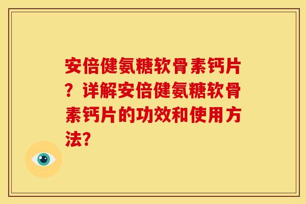 安倍健氨糖软骨素钙片？详解安倍健氨糖软骨素钙片的功效和使用方法？