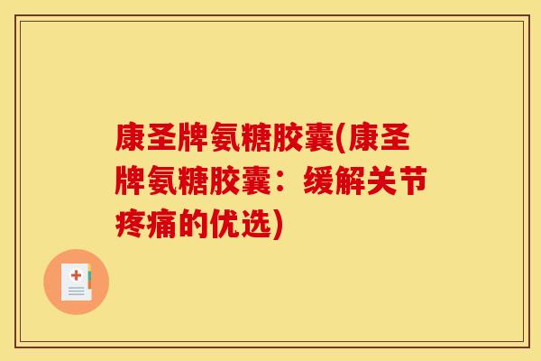 康圣牌氨糖胶囊(康圣牌氨糖胶囊：缓解关节疼痛的优选)