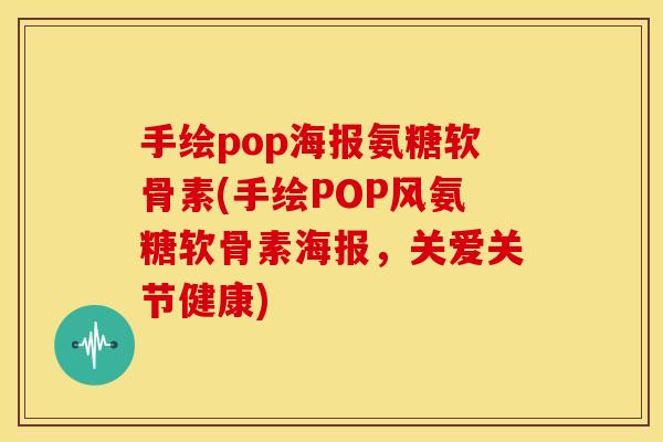 手绘pop海报氨糖软骨素(手绘POP风氨糖软骨素海报,关爱关节健康)-第1张图片-关节骑士 手绘pop海报氨糖软骨素(手绘POP风氨糖软骨素海报,关爱关节健康)-第1张图片-关节骑士