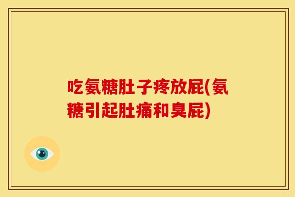 吃氨糖肚子疼放屁(氨糖引起肚痛和臭屁)