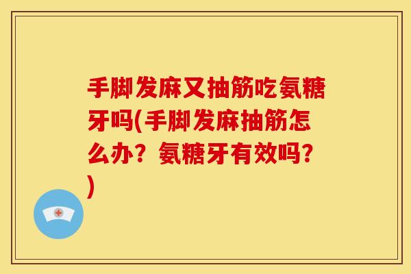 手脚发麻又抽筋吃氨糖牙吗(手脚发麻抽筋怎么办？氨糖牙有效吗？)