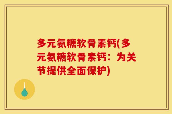 多元氨糖软骨素钙(多元氨糖软骨素钙：为关节提供全面保护)
