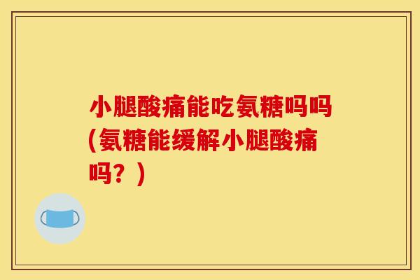 小腿酸痛能吃氨糖吗吗(氨糖能缓解小腿酸痛吗？)