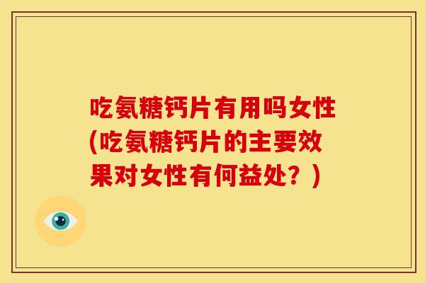 吃氨糖钙片有用吗女性(吃氨糖钙片的主要效果对女性有何益处?)-第1张图片-关节骑士 吃氨糖钙片有用吗女性(吃氨糖钙片的主要效果对女性有何益处?)-第1张图片-关节骑士