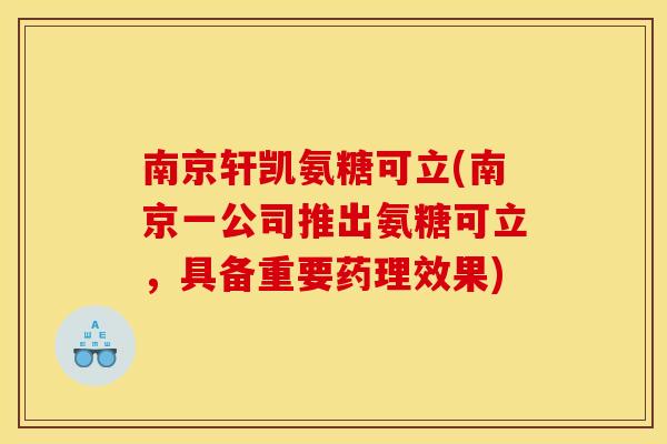 南京轩凯氨糖可立(南京一公司推出氨糖可立，具备重要药理效果)