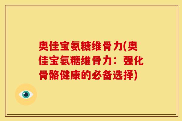 奥佳宝氨糖维骨力(奥佳宝氨糖维骨力：强化骨骼健康的必备选择)-第1张图片-关节骑士