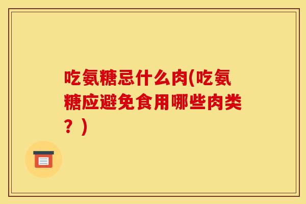 吃氨糖忌什么肉(吃氨糖应避免食用哪些肉类？)