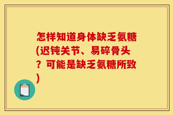 怎样知道身体缺乏氨糖(迟钝关节、易碎骨头？可能是缺乏氨糖所致)