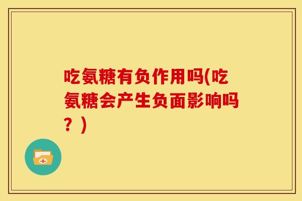 吃氨糖有负作用吗(吃氨糖会产生负面影响吗？)