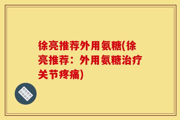 徐亮推荐外用氨糖(徐亮推荐：外用氨糖治疗关节疼痛)