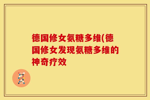 德国修女氨糖多维(德国修女发现氨糖多维的神奇疗效