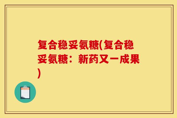 复合稳妥氨糖(复合稳妥氨糖：新药又一成果)