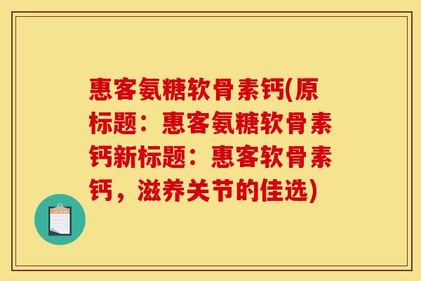 惠客氨糖软骨素钙(原标题：惠客氨糖软骨素钙新标题：惠客软骨素钙，滋养关节的佳选)