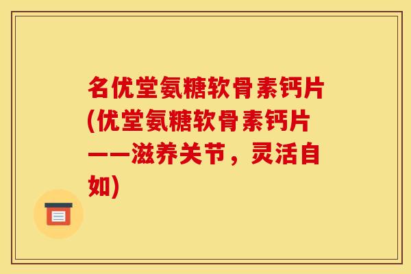 名优堂氨糖软骨素钙片(优堂氨糖软骨素钙片——滋养关节，灵活自如)-第1张图片-关节骑士