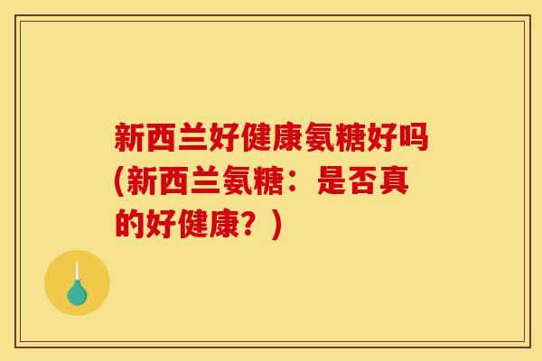 新西兰好健康氨糖好吗(新西兰氨糖：是否真的好健康？)-第1张图片-关节骑士