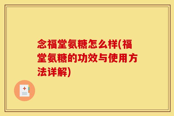 念福堂氨糖怎么样(福堂氨糖的功效与使用方法详解)