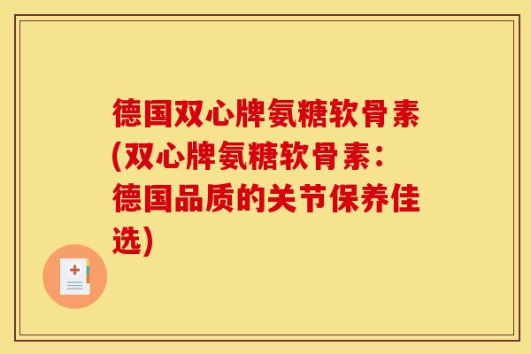 德国双心牌氨糖软骨素(双心牌氨糖软骨素：德国品质的关节保养佳选)