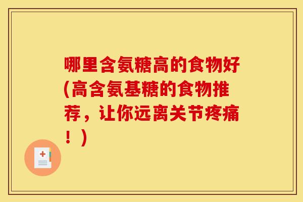 哪里含氨糖高的食物好(高含氨基糖的食物推荐，让你远离关节疼痛！)