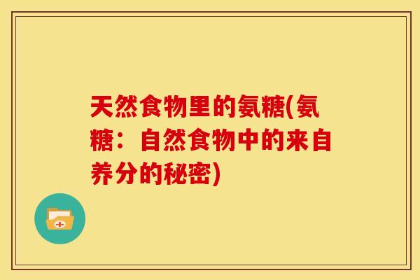 天然食物里的氨糖(氨糖：自然食物中的来自养分的秘密)