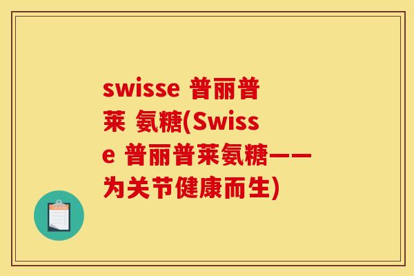 swisse 普丽普莱 氨糖(Swisse 普丽普莱氨糖——为关节健康而生)