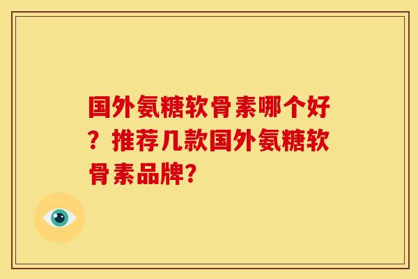 国外氨糖软骨素哪个好?推荐几款国外氨糖软骨素品牌?-第1张图片-关节骑士 国外氨糖软骨素哪个好?推荐几款国外氨糖软骨素品牌?-第1张图片-关节骑士