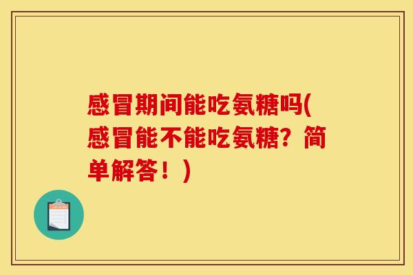 感冒期间能吃氨糖吗(感冒能不能吃氨糖？简单解答！)