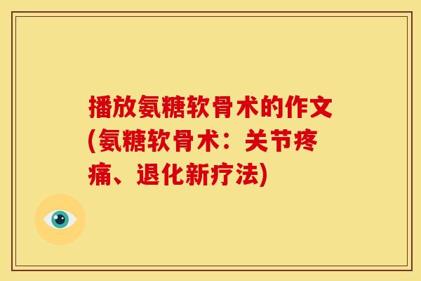 播放氨糖软骨术的作文(氨糖软骨术：关节疼痛、退化新疗法)