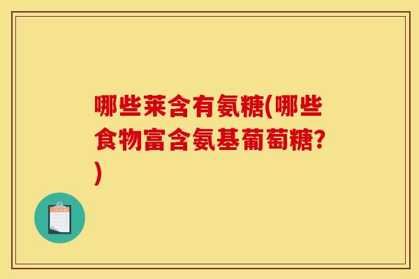 哪些莱含有氨糖(哪些食物富含氨基葡萄糖？)-第1张图片-关节骑士