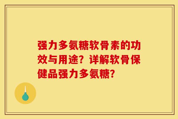 强力多氨糖软骨素的功效与用途？详解软骨保健品强力多氨糖？