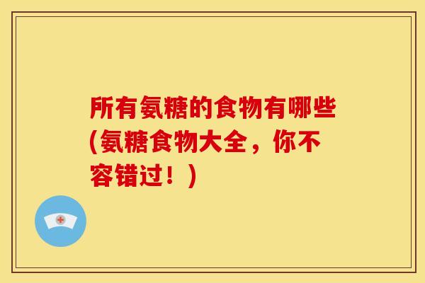 所有氨糖的食物有哪些(氨糖食物大全，你不容错过！)