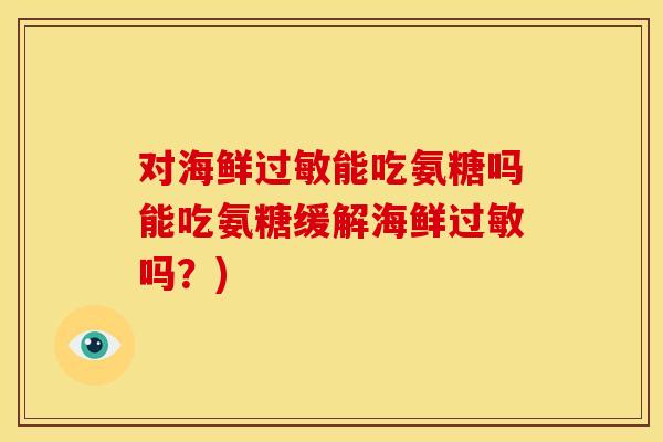 对海鲜过敏能吃氨糖吗能吃氨糖缓解海鲜过敏吗？)