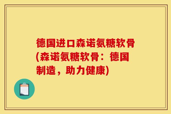 德国进口森诺氨糖软骨(森诺氨糖软骨：德国制造，助力健康)