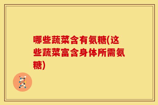 哪些蔬菜含有氨糖(这些蔬菜富含身体所需氨糖)
