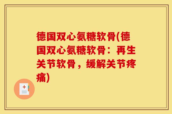 德国双心氨糖软骨(德国双心氨糖软骨：再生关节软骨，缓解关节疼痛)-第1张图片-关节骑士
