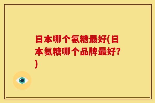 日本哪个氨糖最好(日本氨糖哪个品牌最好?)-第1张图片-关节骑士 日本哪个氨糖最好(日本氨糖哪个品牌最好?)-第1张图片-关节骑士