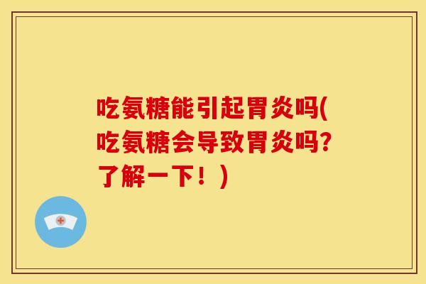 吃氨糖能引起胃炎吗(吃氨糖会导致胃炎吗？了解一下！)