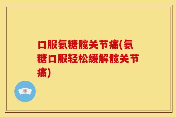 口服氨糖髋关节痛(氨糖口服轻松缓解髋关节痛)-第1张图片-关节骑士
