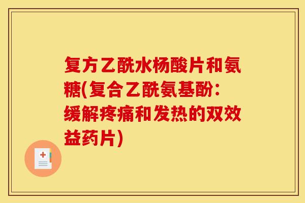 复方乙酰水杨酸片和氨糖(复合乙酰氨基酚：缓解疼痛和发热的双效益药片)