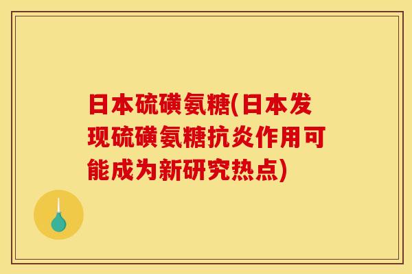 日本硫磺氨糖(日本发现硫磺氨糖抗炎作用可能成为新研究热点)