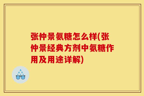 张仲景氨糖怎么样(张仲景经典方剂中氨糖作用及用途详解)