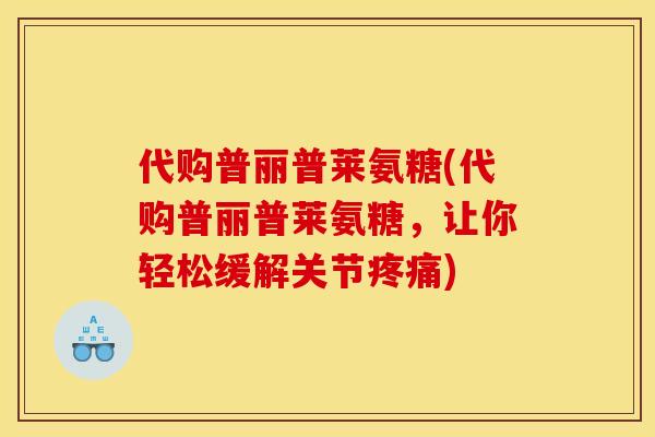 代购普丽普莱氨糖(代购普丽普莱氨糖，让你轻松缓解关节疼痛)