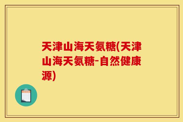 天津山海天氨糖(天津山海天氨糖-自然健康源)-第1张图片-关节骑士 天津山海天氨糖(天津山海天氨糖-自然健康源)-第1张图片-关节骑士